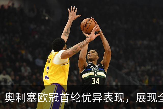 奥利塞欧冠首轮优异表现，展现全能进攻能力
